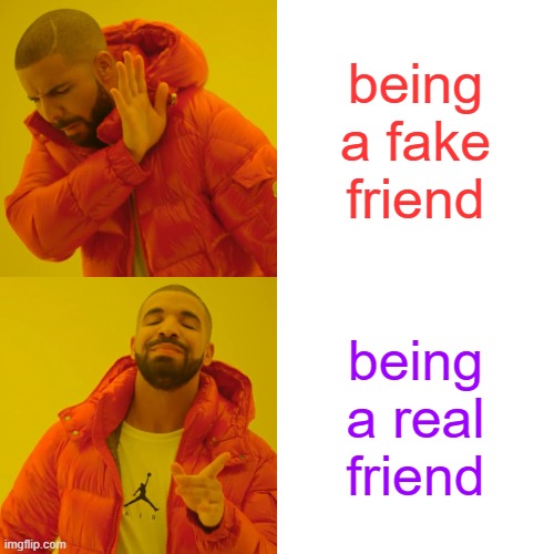 Drake Hotline Bling Meme | being a fake friend; being a real friend | image tagged in memes,drake hotline bling | made w/ Imgflip meme maker