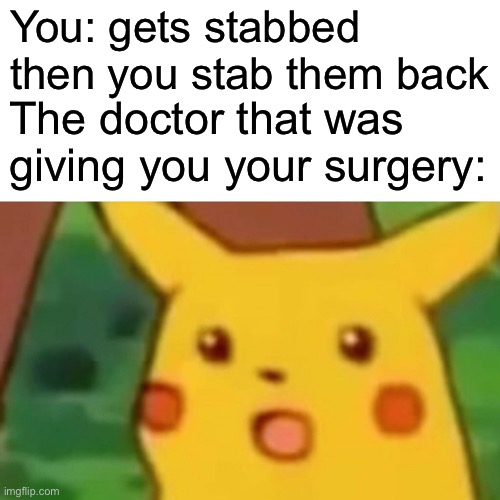 Doctor surprise | You: gets stabbed then you stab them back; The doctor that was giving you your surgery: | image tagged in memes,surprised pikachu | made w/ Imgflip meme maker