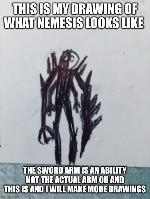 I am the nemesis | THIS IS MY DRAWING OF WHAT NEMESIS LOOKS LIKE; THE SWORD ARM IS AN ABILITY NOT THE ACTUAL ARM OH AND THIS IS AND I WILL MAKE MORE DRAWINGS | image tagged in nemesis | made w/ Imgflip meme maker