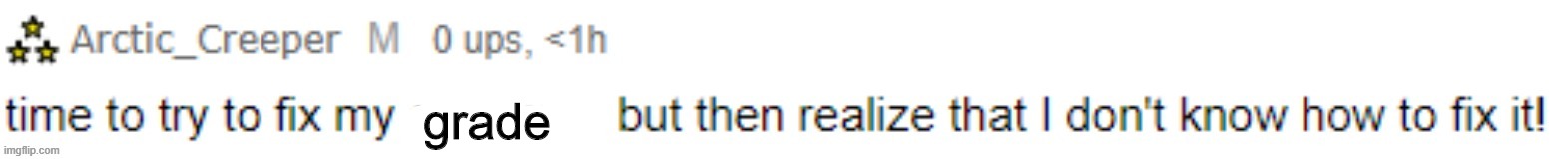 my grade sucks. | grade | image tagged in arctic time to try to fix my | made w/ Imgflip meme maker