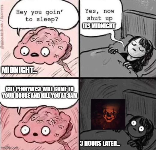 The scariest meme alive (comment "Nope" if you think that its not scary) | ITS MIDNIGHT; MIDNIGHT... BUT PENNYWISE WILL COME TO YOUR HOUSE AND KILL YOU AT 3AM; 3 HOURS LATER... | image tagged in waking up brain | made w/ Imgflip meme maker