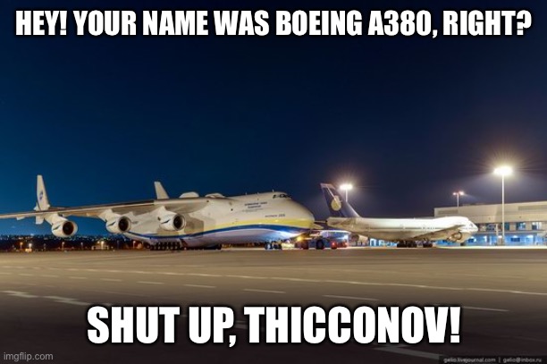 Aviation memes be like | HEY! YOUR NAME WAS BOEING A380, RIGHT? SHUT UP, THICCONOV! | image tagged in aviation,memes,funny,swiss001 | made w/ Imgflip meme maker
