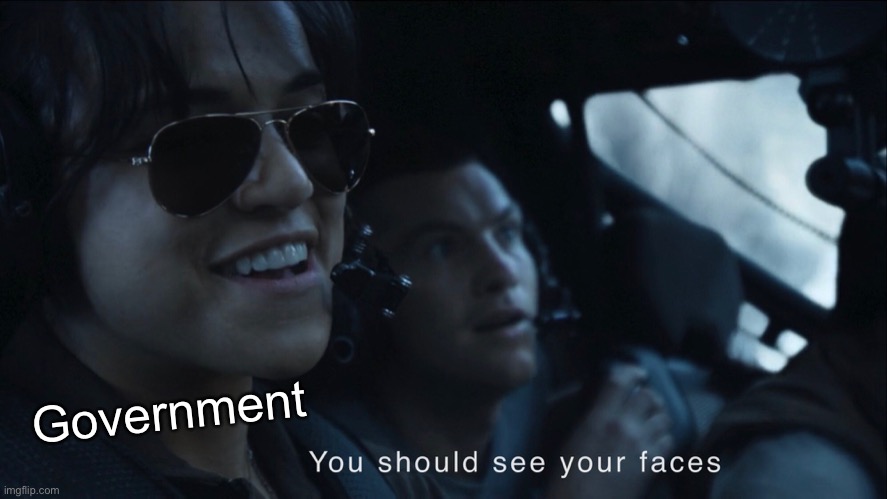 You should see your faces | Government | image tagged in you should see your faces | made w/ Imgflip meme maker