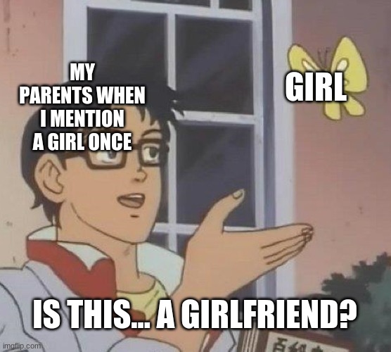 true | MY PARENTS WHEN I MENTION A GIRL ONCE; GIRL; IS THIS... A GIRLFRIEND? | image tagged in memes,is this a pigeon | made w/ Imgflip meme maker