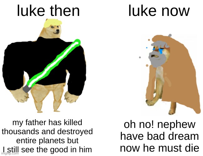 luke then vs luke now | luke then; luke now; my father has killed thousands and destroyed entire planets but I still see the good in him; oh no! nephew have bad dream now he must die | image tagged in memes,buff doge vs cheems | made w/ Imgflip meme maker