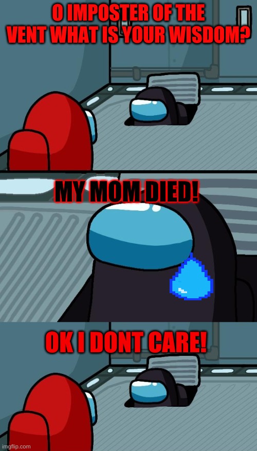 poor black | O IMPOSTER OF THE VENT WHAT IS YOUR WISDOM? MY MOM DIED! OK I DONT CARE! | image tagged in among us memes | made w/ Imgflip meme maker