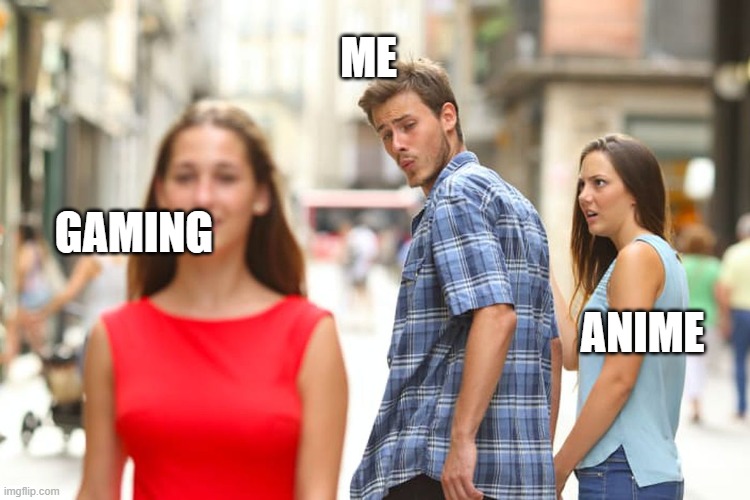 gaming or anime? | ME; GAMING; ANIME | image tagged in memes,distracted boyfriend | made w/ Imgflip meme maker