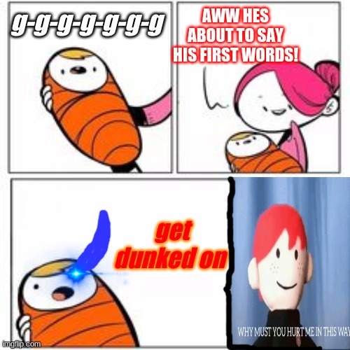 yeet | AWW HES ABOUT TO SAY HIS FIRST WORDS! g-g-g-g-g-g-g; get dunked on | image tagged in he's about to say his first words,xdd,sans,lol | made w/ Imgflip meme maker