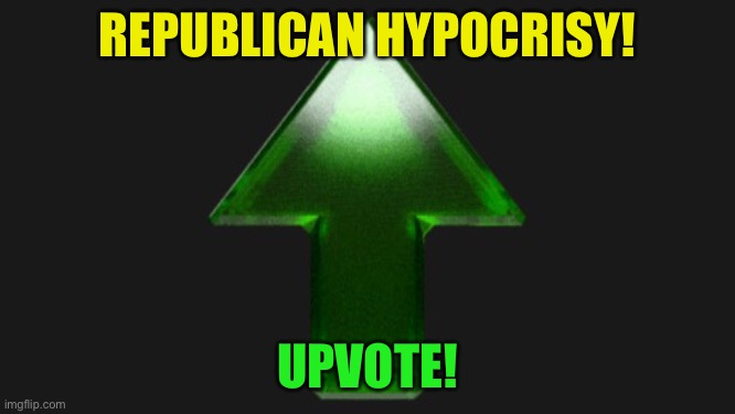 Upvote | REPUBLICAN HYPOCRISY! UPVOTE! | image tagged in upvote | made w/ Imgflip meme maker