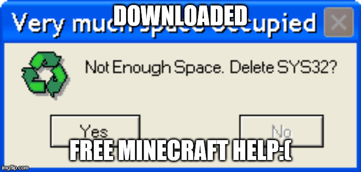 pc when | DOWNLOADED; FREE MINECRAFT HELP:( | image tagged in pc when,fun,free minecraft | made w/ Imgflip meme maker