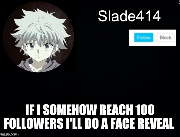 Cause why not | IF I SOMEHOW REACH 100 FOLLOWERS I'LL DO A FACE REVEAL | image tagged in slade414 announcement template 2 | made w/ Imgflip meme maker