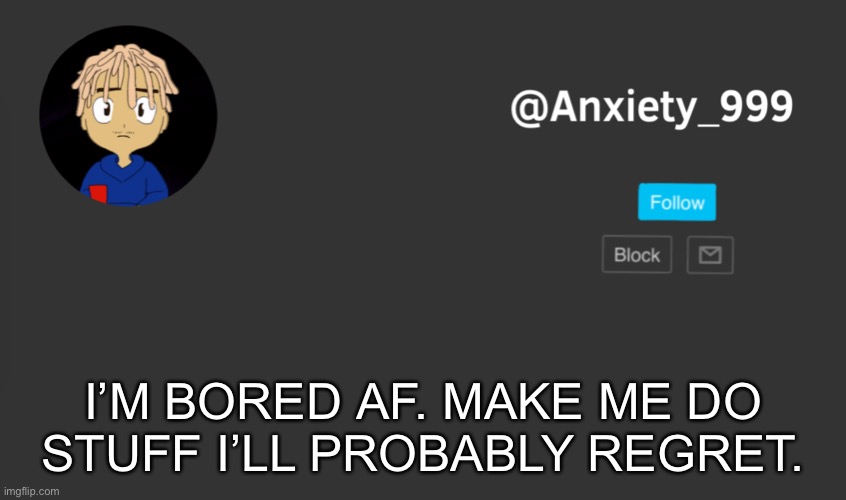 I’M BORED AF. MAKE ME DO STUFF I’LL PROBABLY REGRET. | made w/ Imgflip meme maker