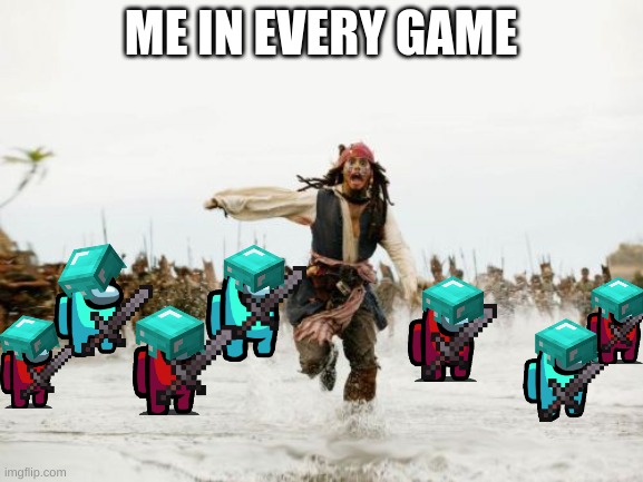 Jack Sparrow Being Chased Meme | ME IN EVERY GAME | image tagged in memes,jack sparrow being chased | made w/ Imgflip meme maker