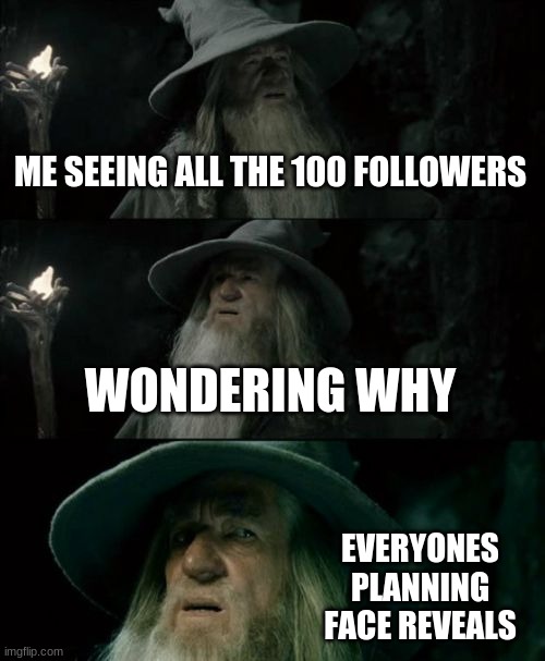 just show you face whenever | ME SEEING ALL THE 100 FOLLOWERS; WONDERING WHY; EVERYONES PLANNING FACE REVEALS | image tagged in memes,confused gandalf | made w/ Imgflip meme maker
