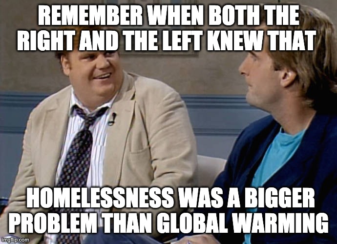 1970ʻs-2000 | REMEMBER WHEN BOTH THE RIGHT AND THE LEFT KNEW THAT; HOMELESSNESS WAS A BIGGER PROBLEM THAN GLOBAL WARMING | image tagged in remember that time | made w/ Imgflip meme maker