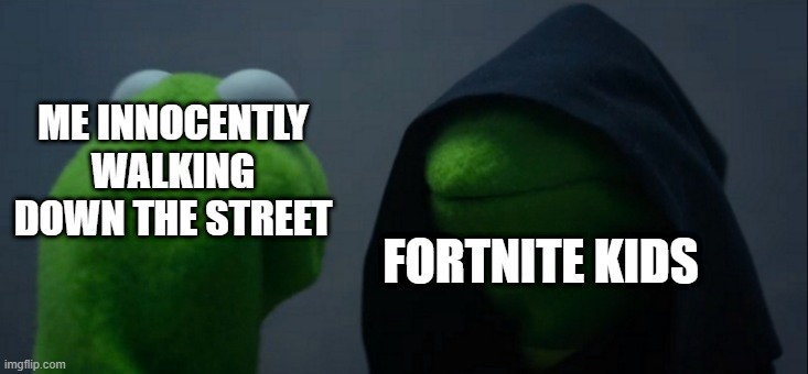 Evil Kermit | ME INNOCENTLY WALKING DOWN THE STREET; FORTNITE KIDS | image tagged in memes,evil kermit,fortnite sucks | made w/ Imgflip meme maker