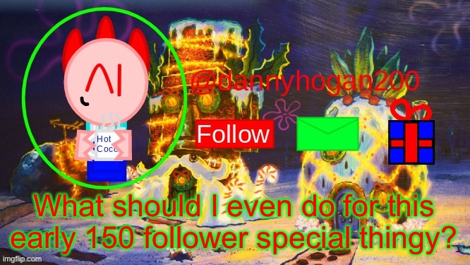 I don’t do face reveals. | What should I even do for this early 150 follower special thingy? | image tagged in dannyhogan200 christmas announcement | made w/ Imgflip meme maker