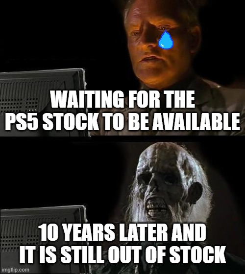 PS5 STOCK | WAITING FOR THE PS5 STOCK TO BE AVAILABLE; 10 YEARS LATER AND IT IS STILL OUT OF STOCK | image tagged in memes,i'll just wait here,ps5,gaming | made w/ Imgflip meme maker