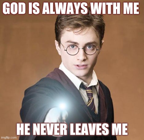 harry potter casting a spell | GOD IS ALWAYS WITH ME; HE NEVER LEAVES ME | image tagged in harry potter casting a spell | made w/ Imgflip meme maker