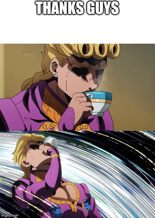 I am no longer dehydrated yay | THANKS GUYS | image tagged in giorno sips tea | made w/ Imgflip meme maker