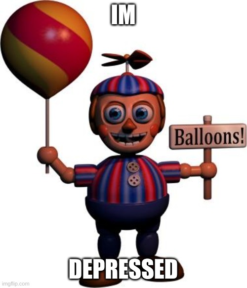 Balloon boy FNAF | IM DEPRESSED | image tagged in balloon boy fnaf | made w/ Imgflip meme maker