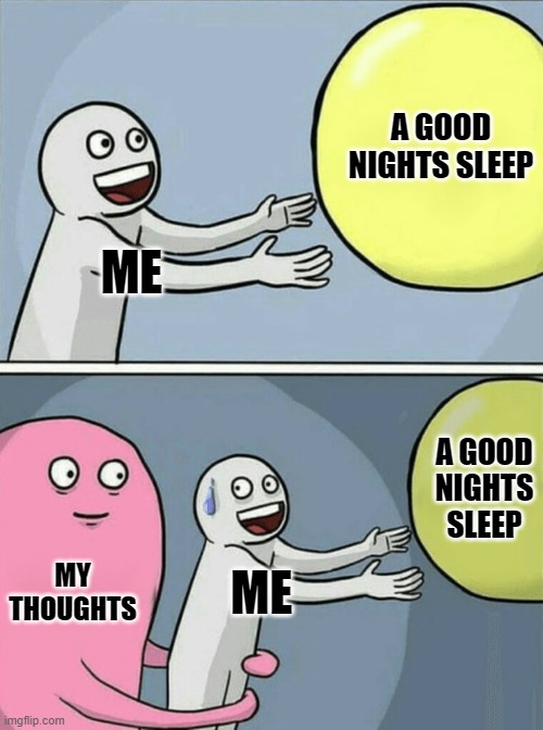 Me | A GOOD NIGHTS SLEEP; ME; A GOOD NIGHTS SLEEP; MY THOUGHTS; ME | image tagged in memes,running away balloon | made w/ Imgflip meme maker
