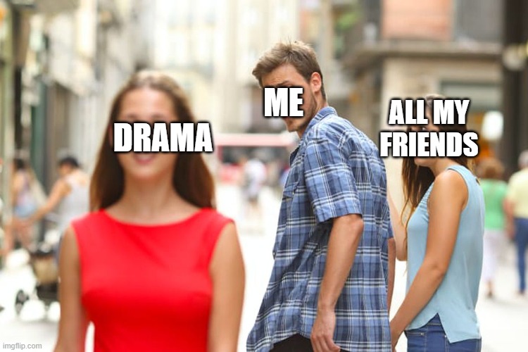 i am a meme | ME; ALL MY FRIENDS; DRAMA | image tagged in memes,distracted boyfriend,me and the boys,friends,drake,star wars | made w/ Imgflip meme maker