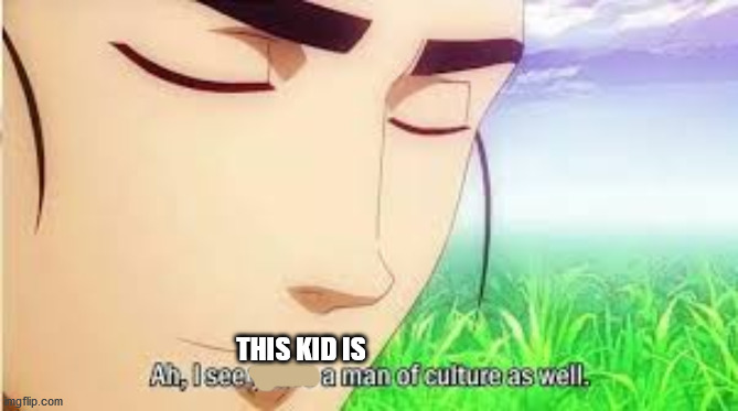 Ah,I see you are a man of culture as well | THIS KID IS | image tagged in ah i see you are a man of culture as well | made w/ Imgflip meme maker