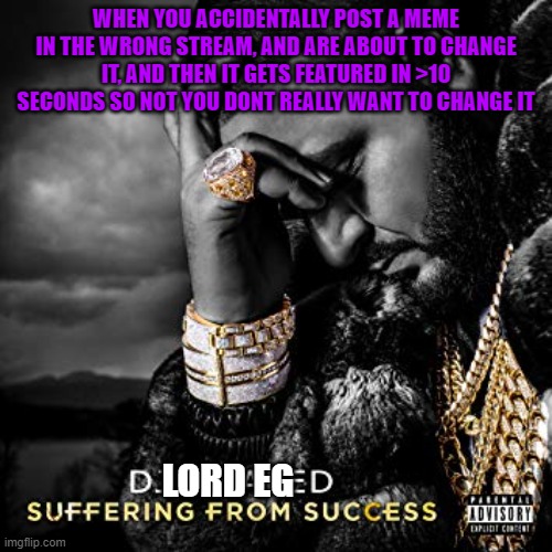 dj khaled suffering from success meme | WHEN YOU ACCIDENTALLY POST A MEME IN THE WRONG STREAM, AND ARE ABOUT TO CHANGE IT, AND THEN IT GETS FEATURED IN >10 SECONDS SO NOT YOU DONT REALLY WANT TO CHANGE IT; LORD EG | image tagged in dj khaled suffering from success meme | made w/ Imgflip meme maker