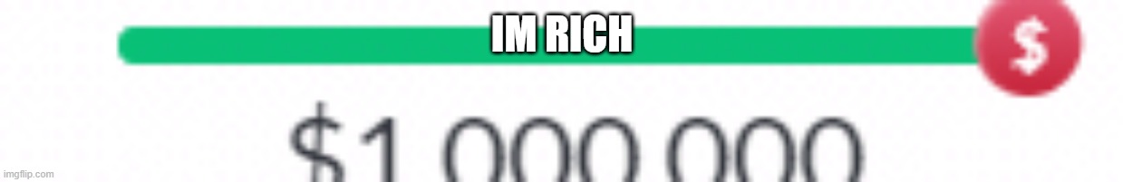 rich | IM RICH | image tagged in rich | made w/ Imgflip meme maker