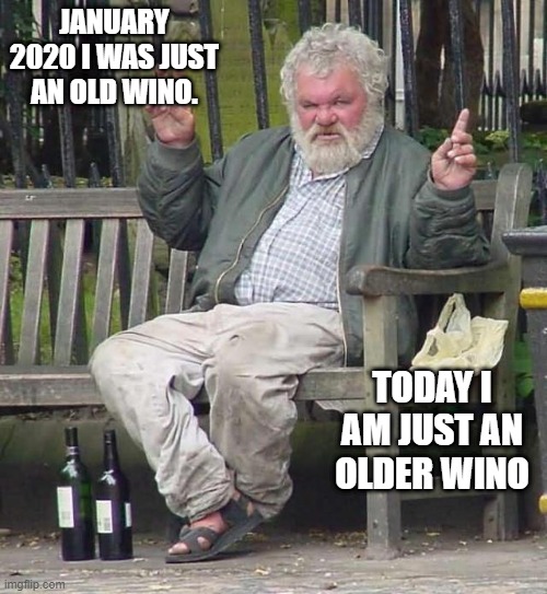 Old Wino | JANUARY 2020 I WAS JUST AN OLD WINO. TODAY I AM JUST AN OLDER WINO | image tagged in wino,coronavirus,2020,covid-19,covid | made w/ Imgflip meme maker