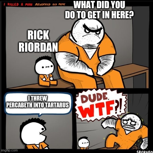 Srgrafo dude wtf | WHAT DID YOU DO TO GET IN HERE? RICK RIORDAN; I THREW PERCABETH INTO TARTARUS | image tagged in srgrafo dude wtf | made w/ Imgflip meme maker