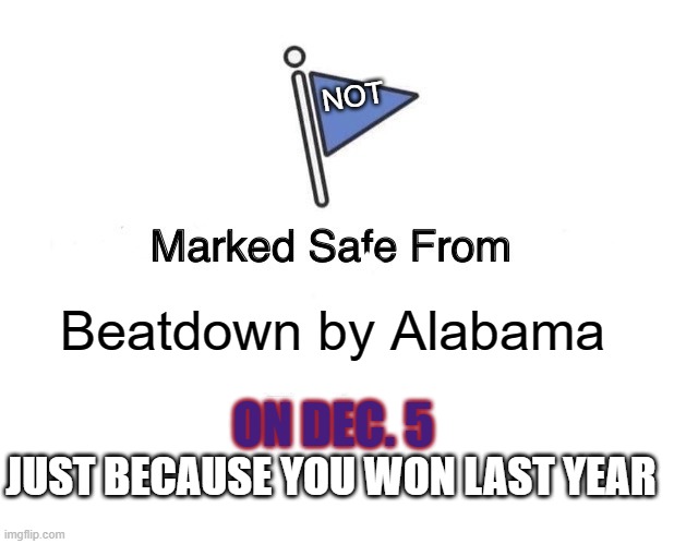 Roll Tide Roll! | NOT; Beatdown by Alabama; ON DEC. 5; JUST BECAUSE YOU WON LAST YEAR | image tagged in memes,marked safe from | made w/ Imgflip meme maker
