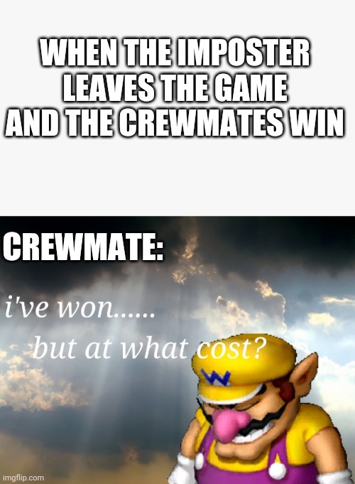 I've won but at what cost | WHEN THE IMPOSTER LEAVES THE GAME AND THE CREWMATES WIN; CREWMATE: | image tagged in i've won but at what cost | made w/ Imgflip meme maker