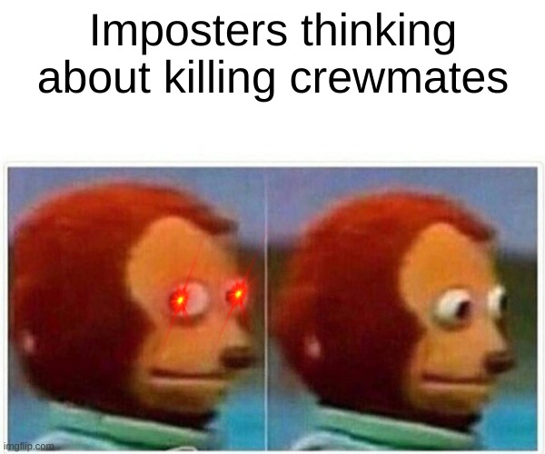 Monkey Puppet | Imposters thinking about killing crewmates | image tagged in memes,monkey puppet | made w/ Imgflip meme maker