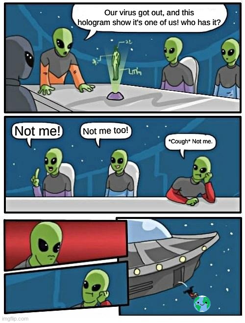 oh no | Our virus got out, and this hologram show it's one of us! who has it? Not me too! Not me! *Cough* Not me. | image tagged in memes,alien meeting suggestion,coronavirus | made w/ Imgflip meme maker