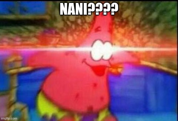 NANI | NANI???? | image tagged in nani | made w/ Imgflip meme maker