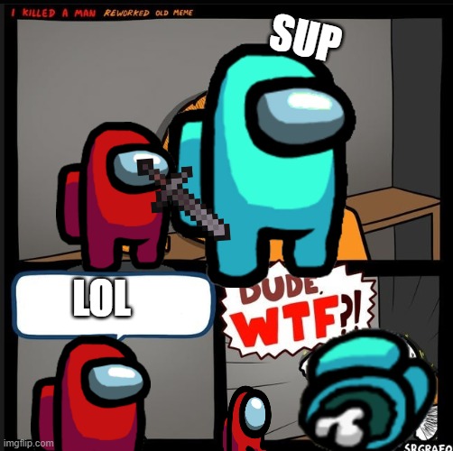 Srgrafo dude wtf | SUP; LOL | image tagged in srgrafo dude wtf | made w/ Imgflip meme maker