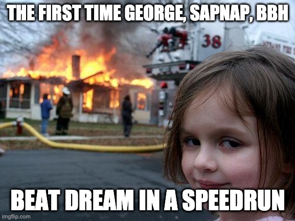 Disaster Girl | THE FIRST TIME GEORGE, SAPNAP, BBH; BEAT DREAM IN A SPEEDRUN | image tagged in memes,disaster girl | made w/ Imgflip meme maker