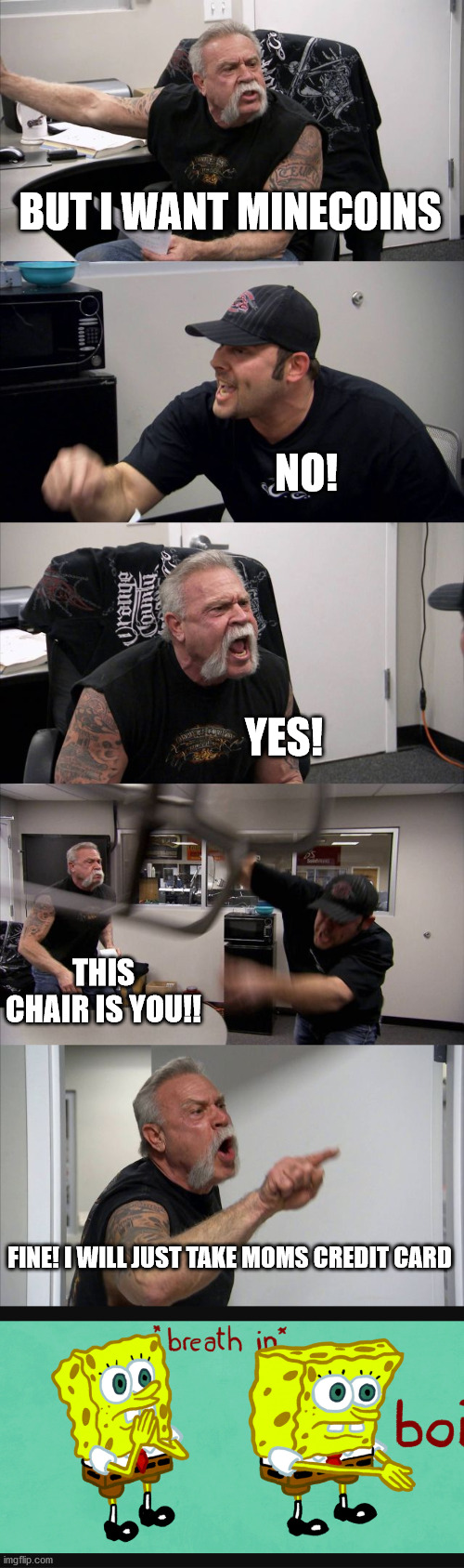 what the actual hell | BUT I WANT MINECOINS; NO! YES! THIS CHAIR IS YOU!! FINE! I WILL JUST TAKE MOMS CREDIT CARD | image tagged in memes,american chopper argument | made w/ Imgflip meme maker