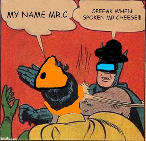 the relationship | MY NAME MR.C; SPEEAK WHEN SPOKEN MR CHEESE!!! | image tagged in memes,batman slapping robin | made w/ Imgflip meme maker