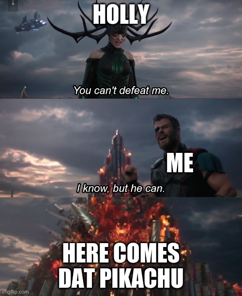 you cant beat me | HOLLY; ME; HERE COMES DAT PIKACHU | image tagged in you cant beat me | made w/ Imgflip meme maker