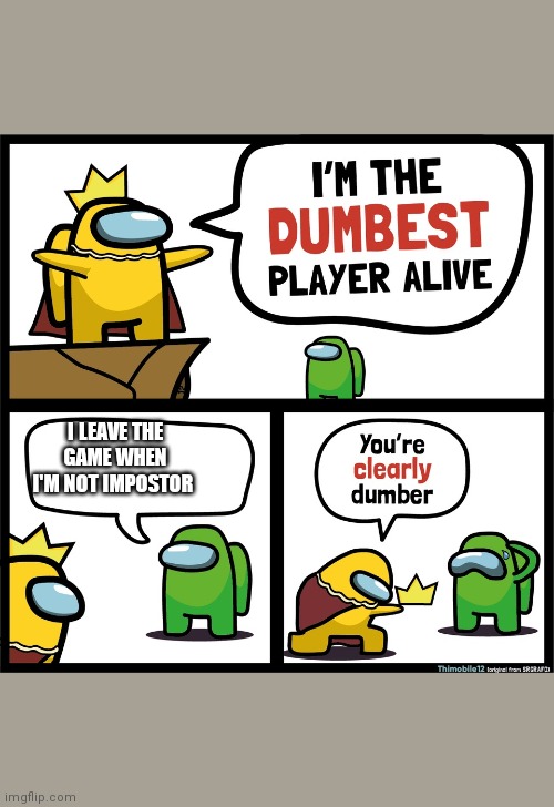 Among Us dumbest player | I LEAVE THE GAME WHEN I'M NOT IMPOSTOR | image tagged in among us dumbest player | made w/ Imgflip meme maker