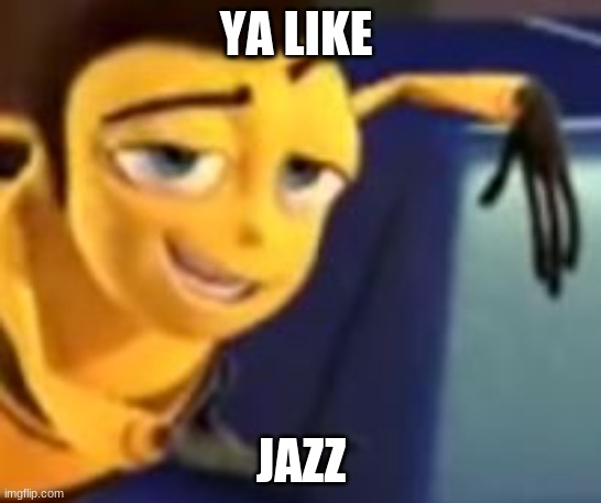 barry bee benson | YA LIKE; JAZZ | image tagged in ya like jazz | made w/ Imgflip meme maker
