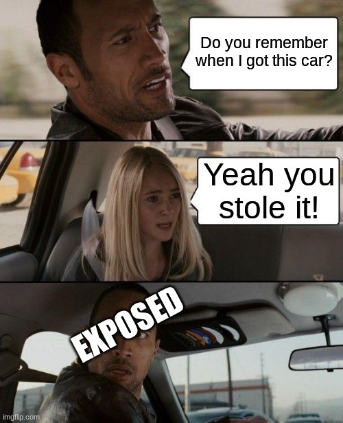 The Rock Driving | Do you remember when I got this car? Yeah you stole it! EXPOSED | image tagged in memes,the rock driving | made w/ Imgflip meme maker