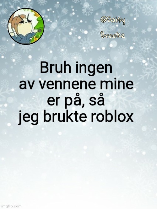 AND THIS ONE KID WON'T ANSWER ISTG | Bruh ingen av vennene mine er på, så jeg brukte roblox | image tagged in daisy's christmas template | made w/ Imgflip meme maker