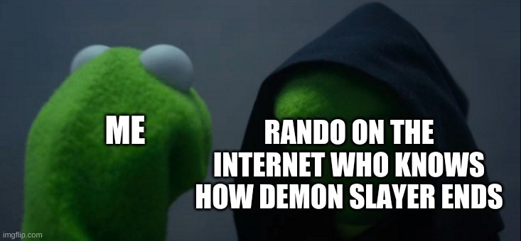 ? | RANDO ON THE INTERNET WHO KNOWS HOW DEMON SLAYER ENDS; ME | image tagged in memes,evil kermit | made w/ Imgflip meme maker