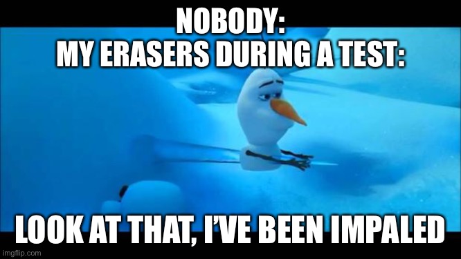 Olaf Impaled | NOBODY:
MY ERASERS DURING A TEST:; LOOK AT THAT, I’VE BEEN IMPALED | image tagged in olaf impaled | made w/ Imgflip meme maker