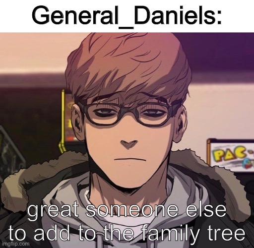 sangwoo heard you talking shit | General_Daniels:; great someone else to add to the family tree | image tagged in sangwoo heard you talking shit | made w/ Imgflip meme maker