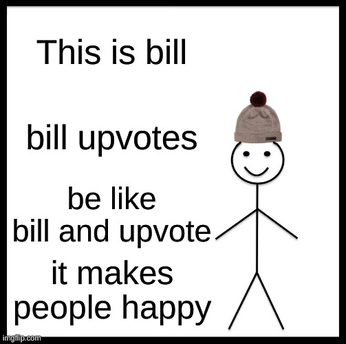 Be Like Bill | This is bill; bill upvotes; be like bill and upvote; it makes people happy | image tagged in memes,be like bill | made w/ Imgflip meme maker